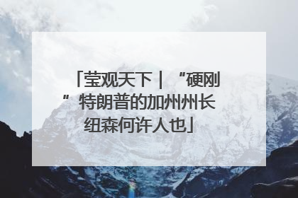 莹观天下｜“硬刚”特朗普的加州州长纽森何许人也