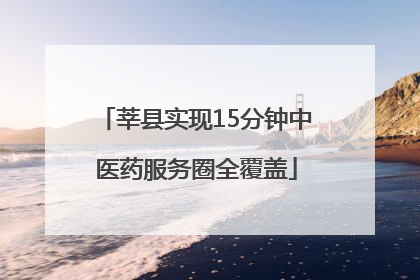 莘县实现15分钟中医药服务圈全覆盖