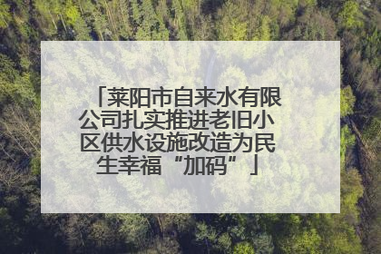 莱阳市自来水有限公司扎实推进老旧小区供水设施改造为民生幸福“加码”