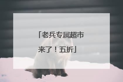 老兵专属超市来了！五折