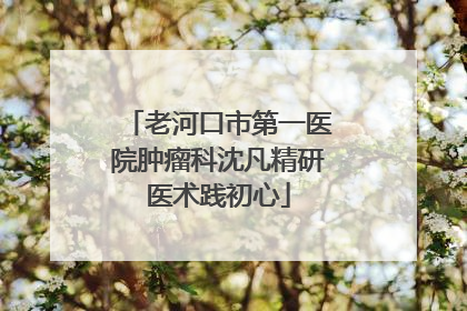 老河口市第一医院肿瘤科沈凡精研医术践初心