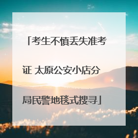 考生不慎丢失准考证 太原公安小店分局民警地毯式搜寻