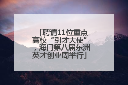 聘请11位重点高校“引才大使”，海门第八届东洲英才创业周举行