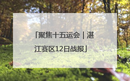聚焦十五运会｜湛江赛区12日战报