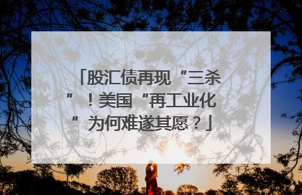 股汇债再现“三杀”！美国“再工业化”为何难遂其愿？