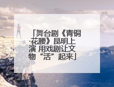 舞台剧《青铜·花腰》昆明上演 用戏剧让文物“活”起来