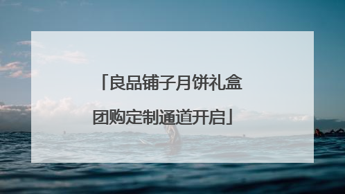 良品铺子月饼礼盒团购定制通道开启