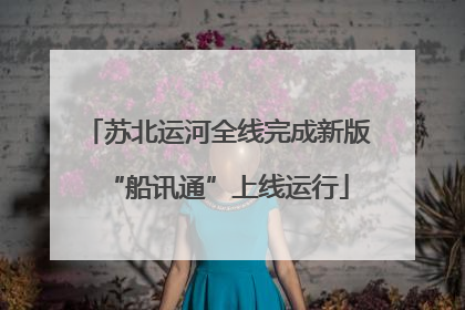 苏北运河全线完成新版“船讯通”上线运行