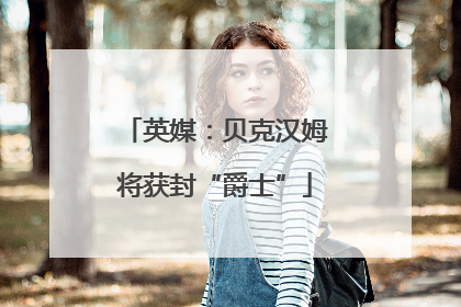英媒：贝克汉姆将获封“爵士”