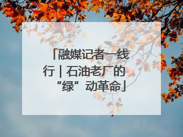融媒记者一线行｜石油老厂的“绿”动革命