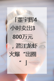 董宇辉4小时卖出3800万元，潜江龙虾火爆“出圈”