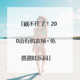 藏不住了！200亩有机农场+免费遛娃乐园