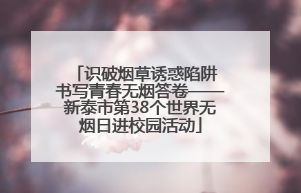 识破烟草诱惑陷阱 书写青春无烟答卷——新泰市第38个世界无烟日进校园活动