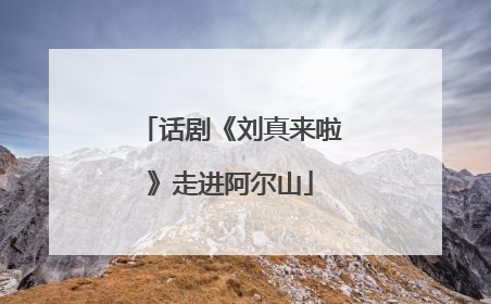 话剧《刘真来啦》走进阿尔山