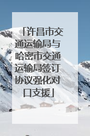 许昌市交通运输局与哈密市交通运输局签订协议强化对口支援