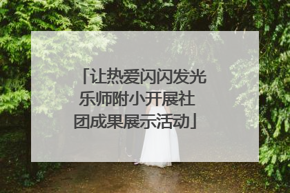 让热爱闪闪发光 乐师附小开展社团成果展示活动