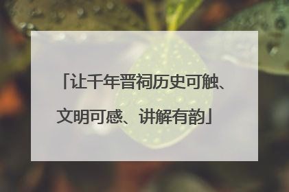 让千年晋祠历史可触、文明可感、讲解有韵
