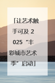 让艺术触手可及 2025“丰彩城市艺术季”启动