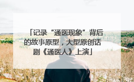 记录“通医现象”背后的故事原型，大型原创话剧《通医人》上演