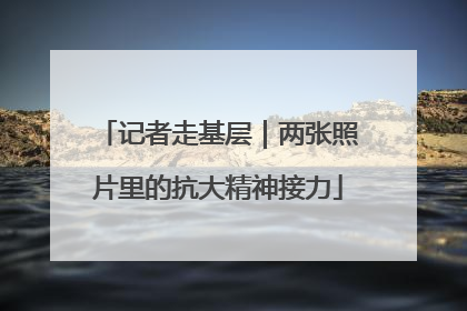 记者走基层｜两张照片里的抗大精神接力