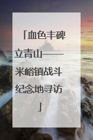 血色丰碑立青山——米峪镇战斗纪念地寻访