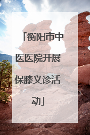 衡阳市中医医院开展保膝义诊活动
