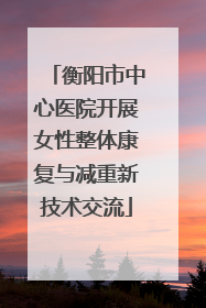 衡阳市中心医院开展女性整体康复与减重新技术交流