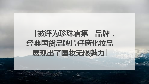 被评为珍珠霜第一品牌，经典国货品牌片仔癀化妆品展现出了国妆无限魅力