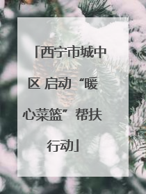西宁市城中区 启动“暖心菜篮”帮扶行动