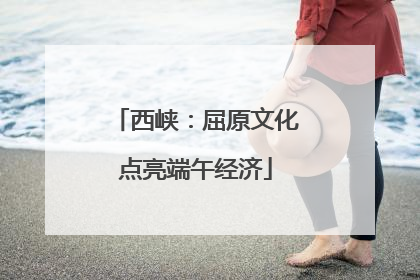西峡：屈原文化点亮端午经济