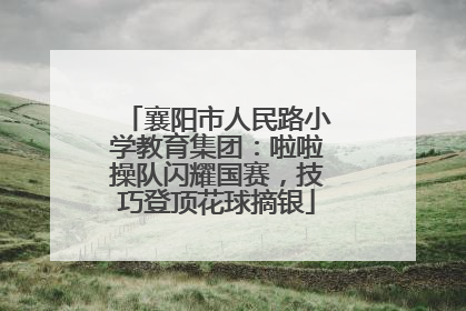 襄阳市人民路小学教育集团：啦啦操队闪耀国赛，技巧登顶花球摘银