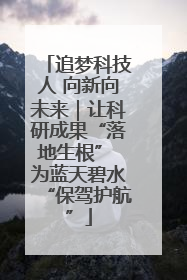追梦科技人 向新向未来｜让科研成果“落地生根” 为蓝天碧水“保驾护航”