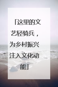 这里的文艺轻骑兵，为乡村振兴注入文化动能