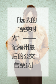 远去的“票夹时光”——记福州最后的公交售票员
