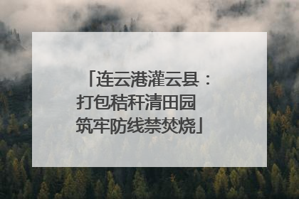 连云港灌云县：打包秸秆清田园 筑牢防线禁焚烧