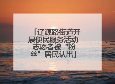 辽源路街道开展便民服务活动 志愿者被“粉丝”居民认出