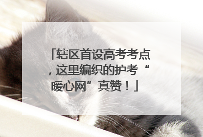 辖区首设高考考点，这里编织的护考“暖心网”真赞！