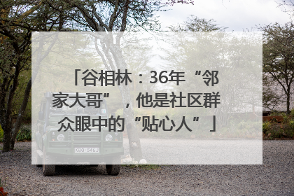 谷相林：36年“邻家大哥”，他是社区群众眼中的“贴心人”