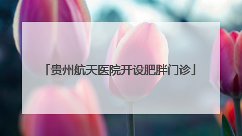 贵州航天医院开设肥胖门诊