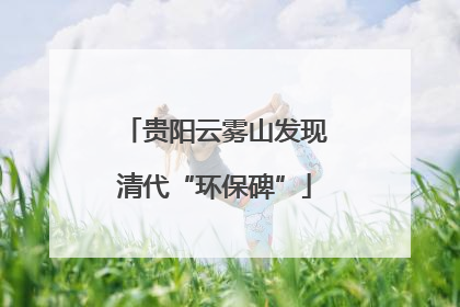 贵阳云雾山发现清代“环保碑”