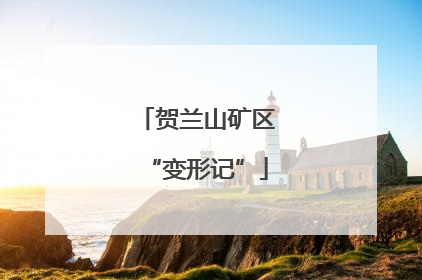 贺兰山矿区“变形记”