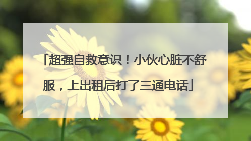 超强自救意识！小伙心脏不舒服，上出租后打了三通电话