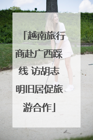 越南旅行商赴广西踩线 访胡志明旧居促旅游合作