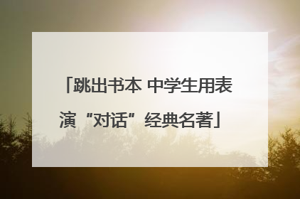 跳出书本 中学生用表演“对话”经典名著