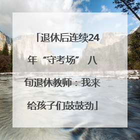 退休后连续24年“守考场” 八旬退休教师：我来给孩子们鼓鼓劲