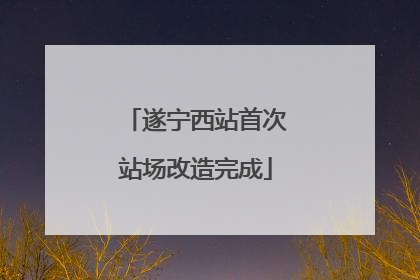 遂宁西站首次站场改造完成