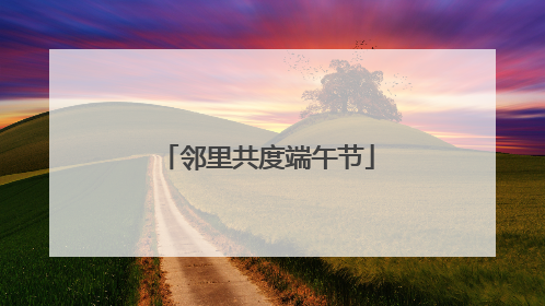 邻里共度端午节