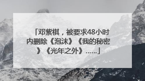 邓紫棋，被要求48小时内删除《泡沫》《我的秘密》《光年之外》……