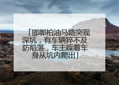 邯郸柏油马路突现深坑，有车辆猝不及防陷落，车主踩着车身从坑内爬出