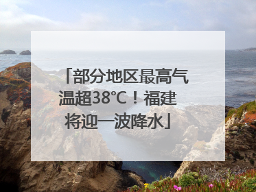 部分地区最高气温超38℃！福建将迎一波降水